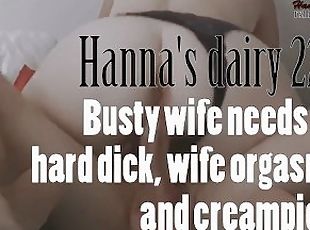 Hanna's dairy 22: Busty wife needs a hard dick, wife orgasm and creampie.