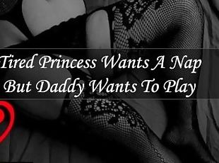 Tired Princess Wants A Nap But Daddy Wants To Play [Audio] [F4M]