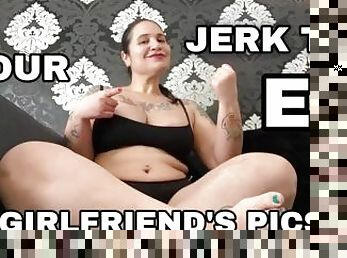 JERK TO YOUR EX GIRLFRIEND'S PICS