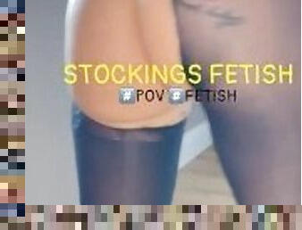 STOCKINGS FETISH???????? fetish + pov