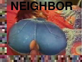 I rip my neighbor's pants and we fuck until we end up in her ass