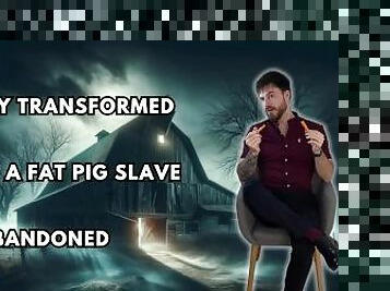 Fully transformed into a fat pig slave & abandoned