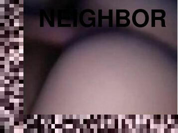 My neighbors pussy was calling my name…????